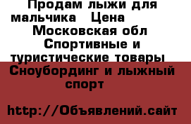 Продам лыжи для мальчика › Цена ­ 2 000 - Московская обл. Спортивные и туристические товары » Сноубординг и лыжный спорт   